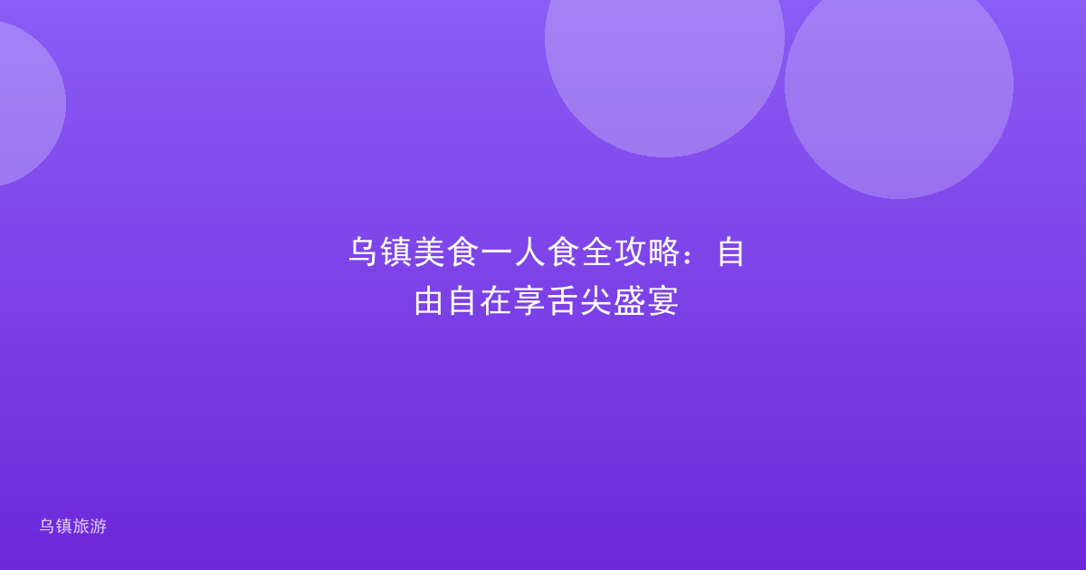 乌镇美食一人食全攻略:自由自在享舌尖盛宴