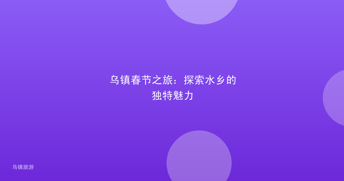 乌镇春节之旅：探索水乡的独特魅力