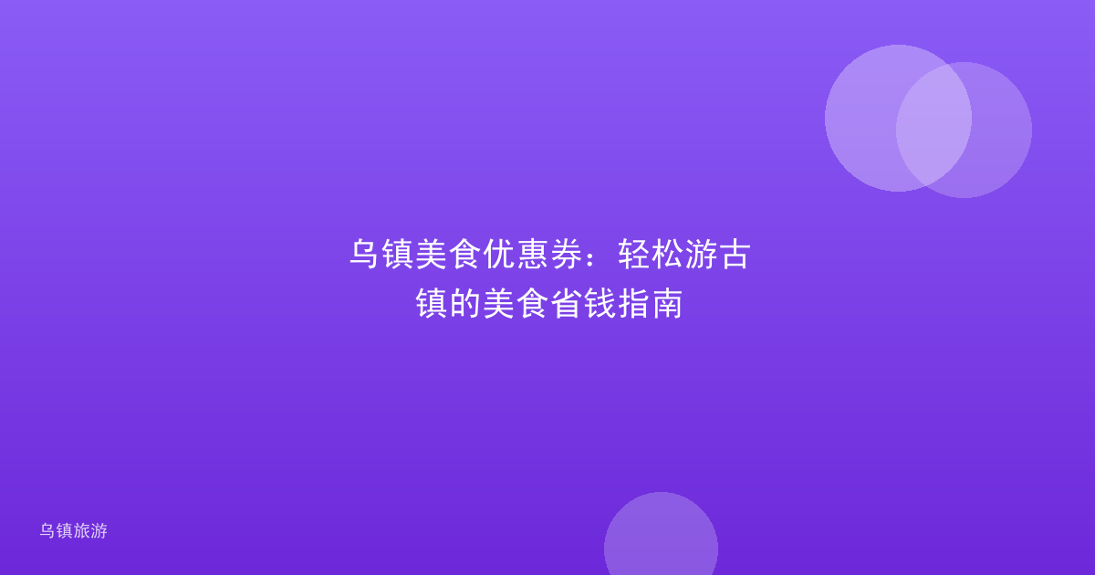 乌镇美食优惠券:轻松游古镇的美食省钱指南