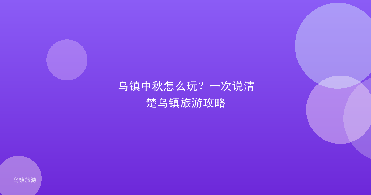 乌镇中秋怎么玩?一次说清楚乌镇旅游攻略
