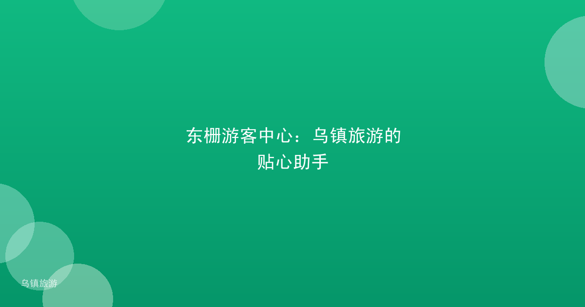 东栅游客中心:乌镇旅游的贴心助手