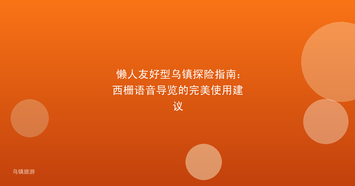 懒人友好型乌镇探险指南:西栅语音导览的完美使用建议