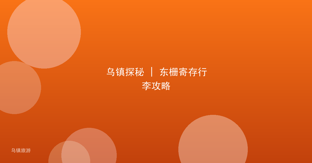 乌镇探秘 | 东栅寄存行李攻略