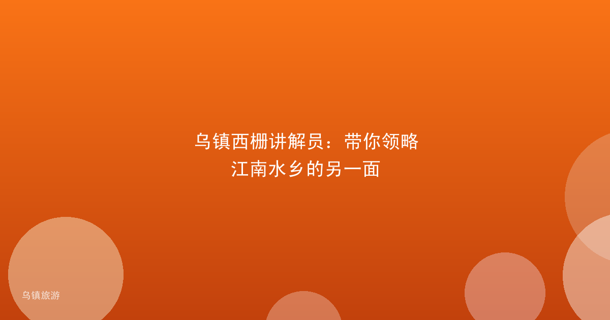 乌镇西栅讲解员:带你领略江南水乡的另一面