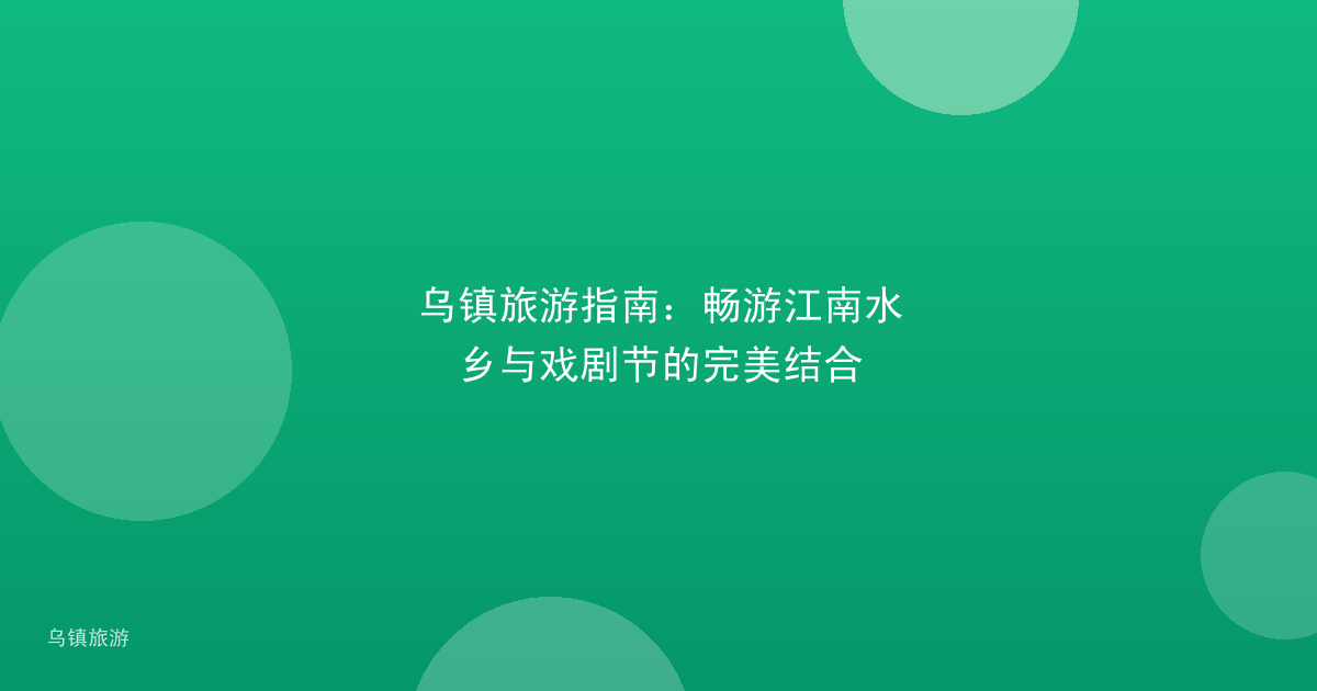 乌镇旅游指南：畅游江南水乡与戏剧节的完美结合