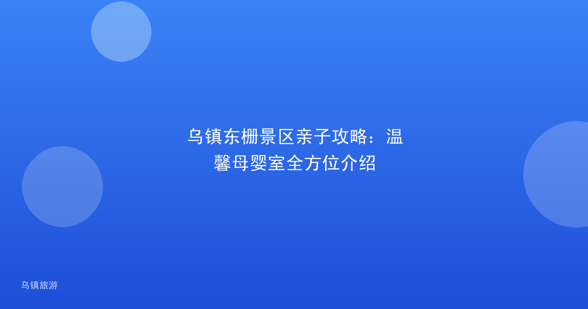 乌镇东栅景区亲子攻略:温馨母婴室全方位介绍