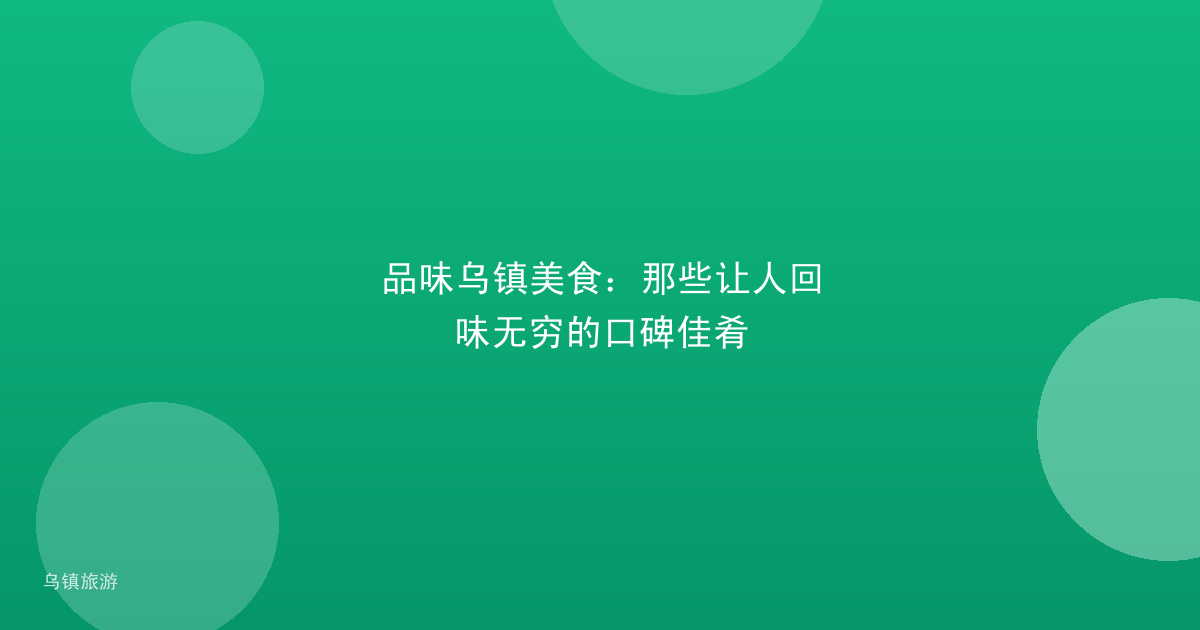 品味乌镇美食:那些让人回味无穷的口碑佳肴
