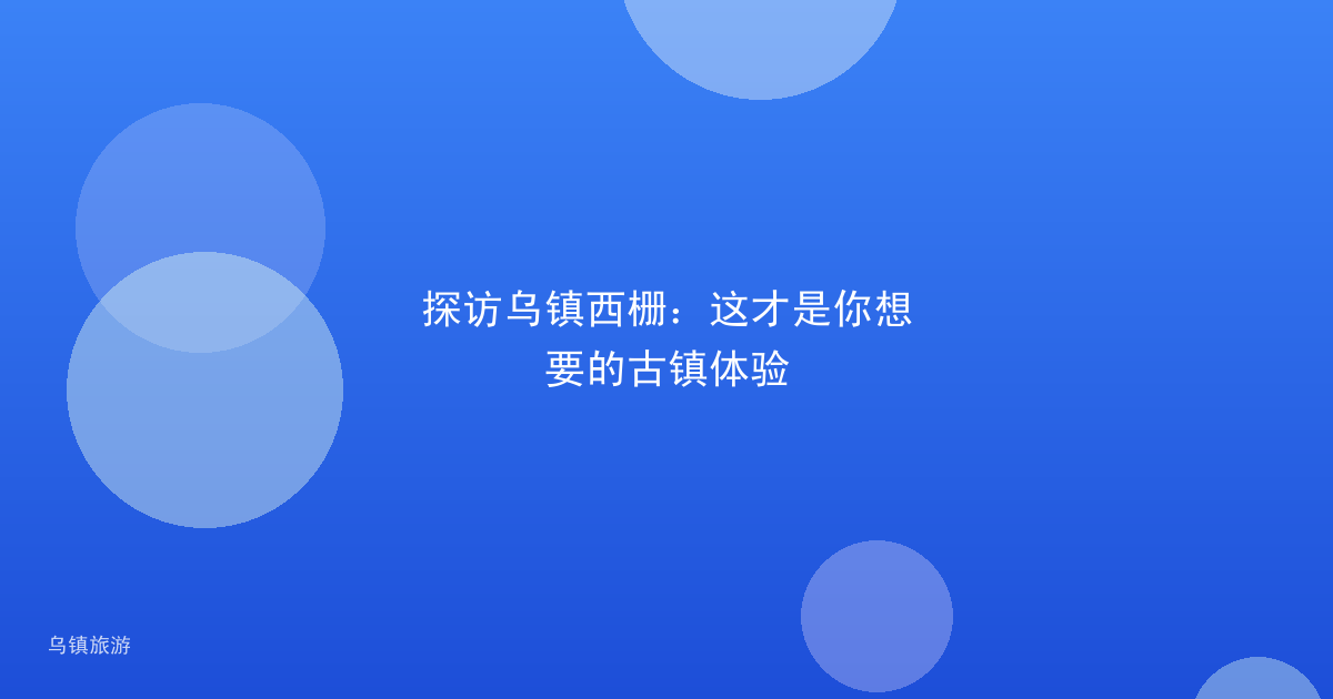 探访乌镇西栅:这才是你想要的古镇体验