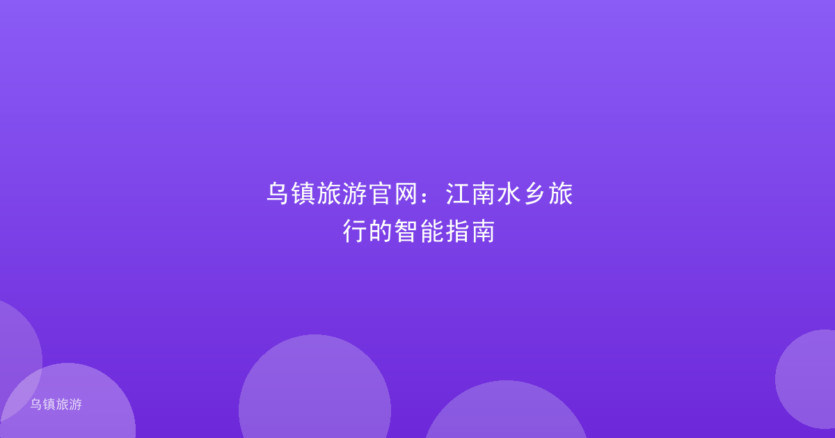 乌镇旅游官网：江南水乡旅行的智能指南