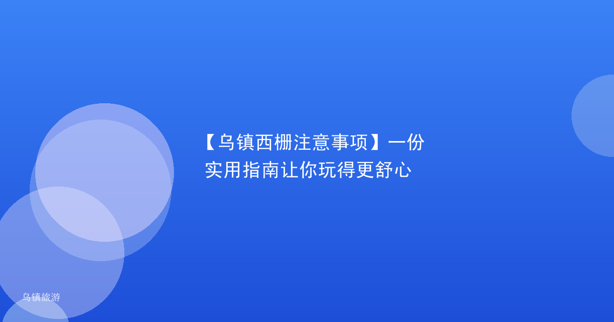 【乌镇西栅注意事项】一份实用指南让你玩得更舒心