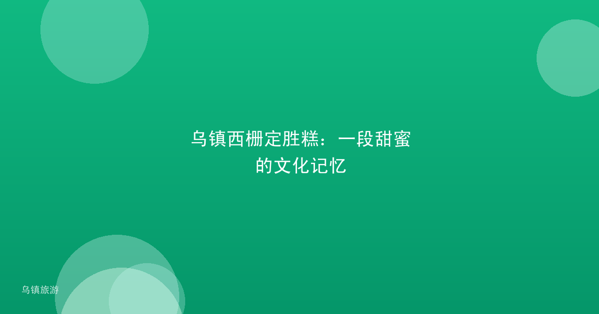 乌镇西栅定胜糕:一段甜蜜的文化记忆