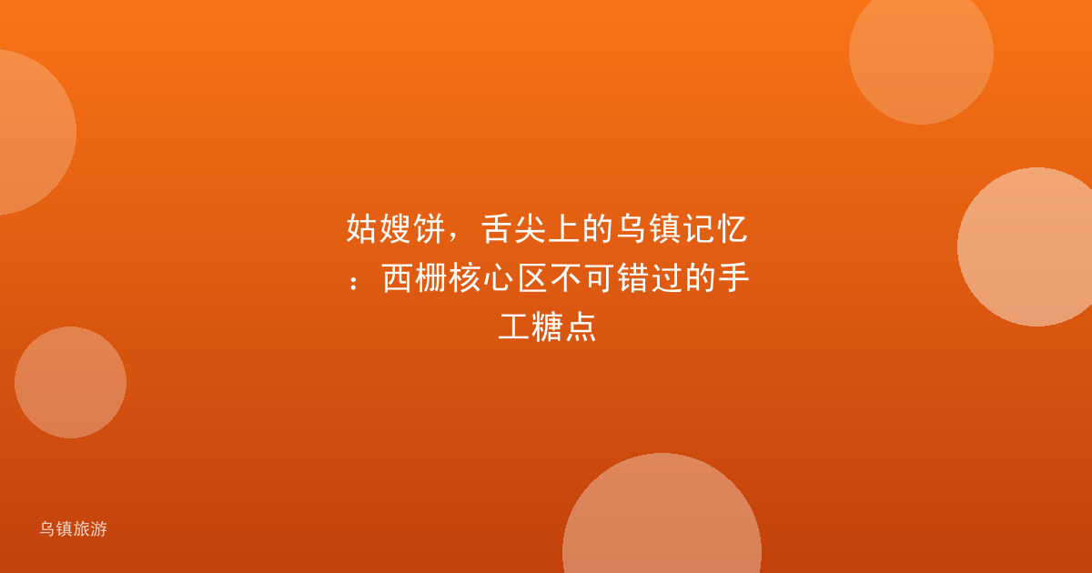 姑嫂饼，舌尖上的乌镇记忆：西栅核心区不可错过的手工糖点